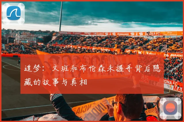 追梦：文班和布伦森未握手背后隐藏的故事与真相