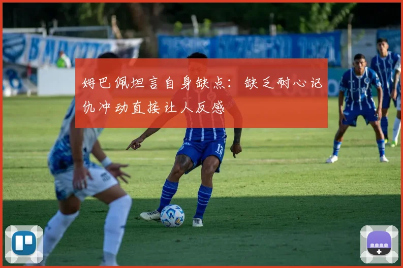 姆巴佩坦言自身缺点：缺乏耐心记仇冲动直接让人反感