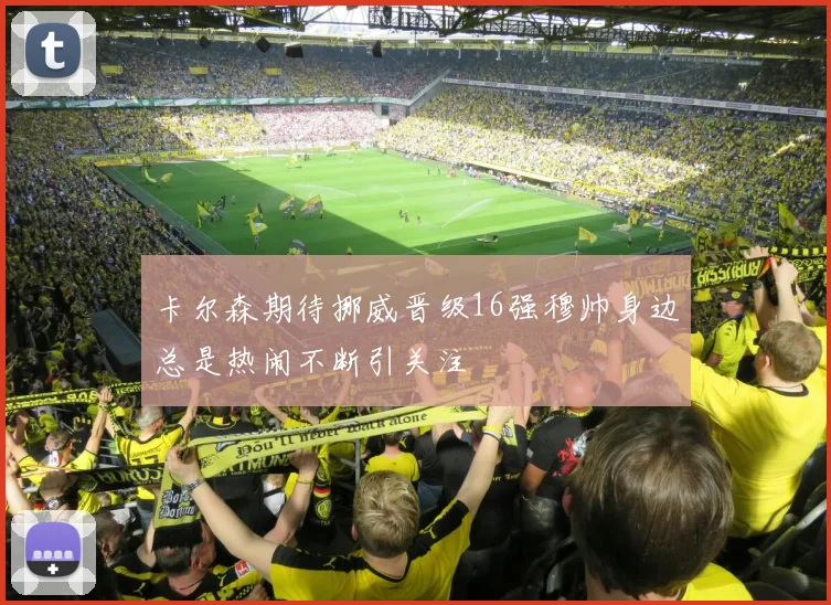卡尔森期待挪威晋级16强穆帅身边总是热闹不断引关注