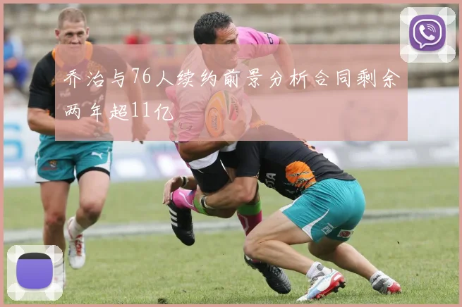 乔治与76人续约前景分析合同剩余两年超11亿