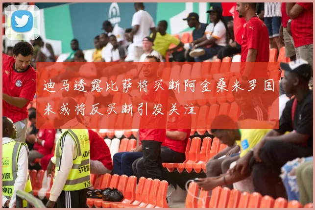 迪马透露比萨将买断阿金桑米罗国米或将反买断引发关注