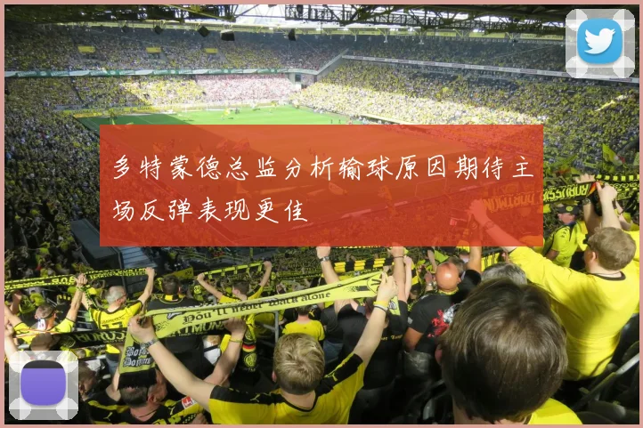 多特蒙德总监分析输球原因期待主场反弹表现更佳