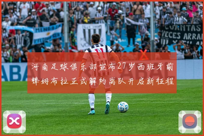 河南足球俱乐部宣布27岁西班牙前锋姆布拉正式解约离队开启新征程