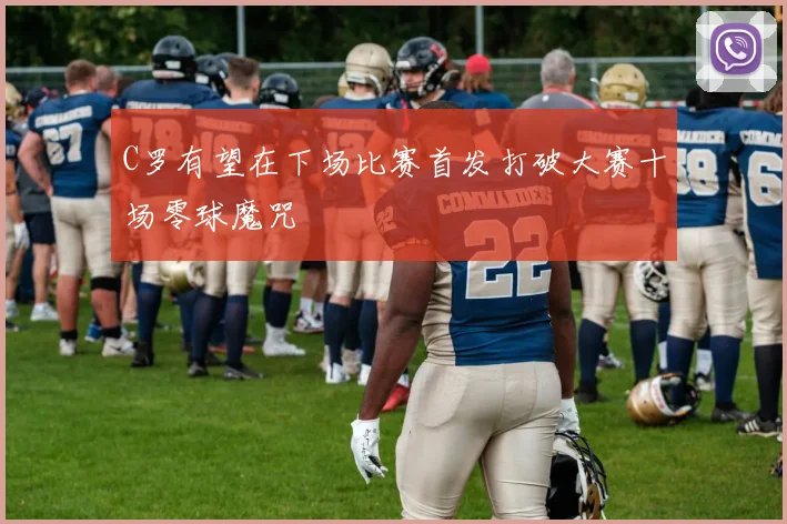 C罗有望在下场比赛首发打破大赛十场零球魔咒