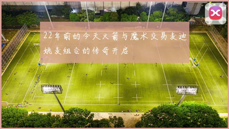 22年前的今天火箭与魔术交易麦迪姚麦组合的传奇开启