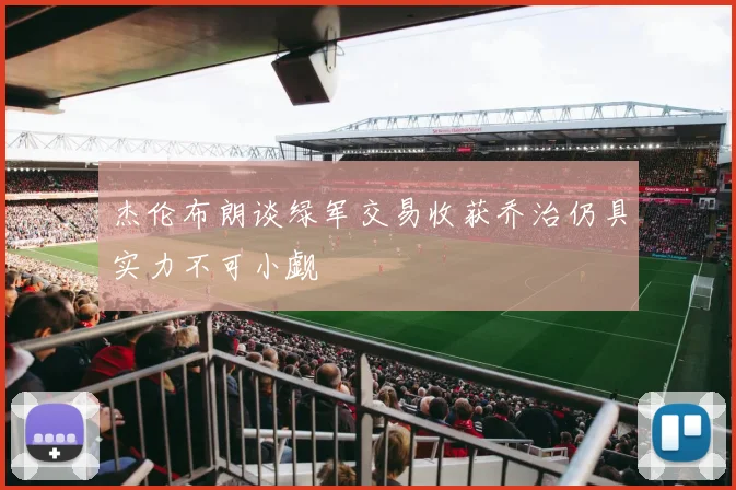 杰伦布朗谈绿军交易收获乔治仍具实力不可小觑