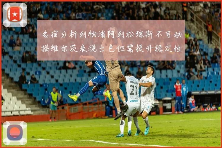 名宿分析利物浦阿利松琼斯不可动摇维尔茨表现出色但需提升稳定性