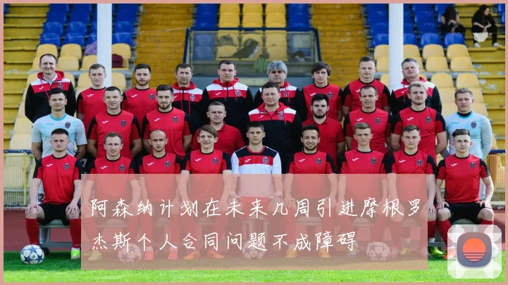阿森纳计划在未来几周引进摩根罗杰斯个人合同问题不成障碍