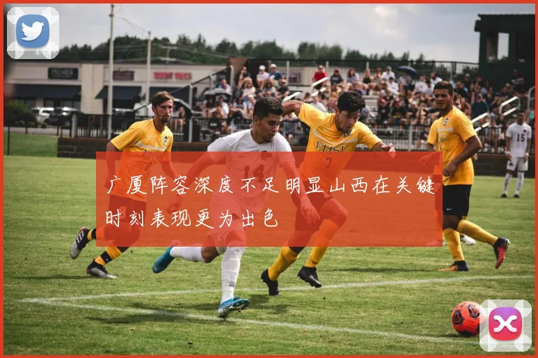广厦阵容深度不足明显山西在关键时刻表现更为出色