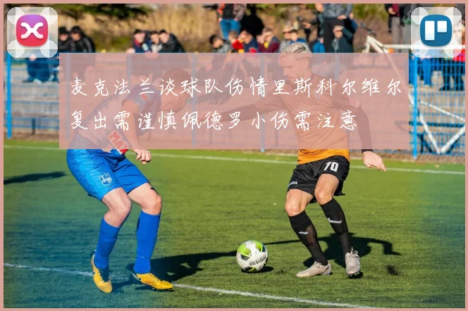 麦克法兰谈球队伤情里斯科尔维尔复出需谨慎佩德罗小伤需注意