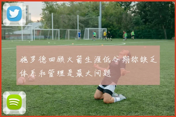 施罗德回顾火箭生涯低谷期称缺乏体系和管理是最大问题