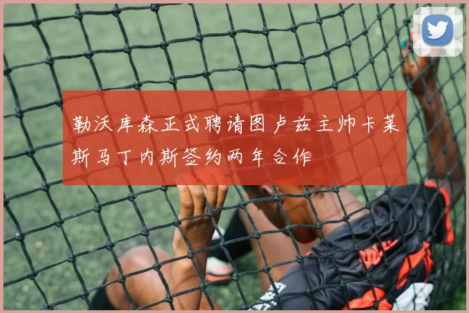 勒沃库森正式聘请图卢兹主帅卡莱斯马丁内斯签约两年合作